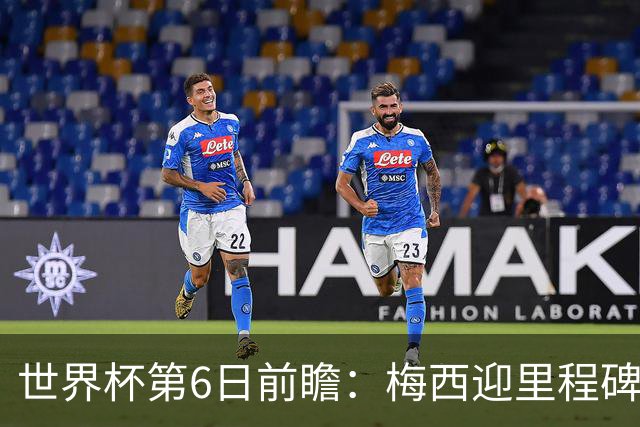 世界杯第6日前瞻：梅西迎里程碑战 姆巴佩哈兰德各自出击